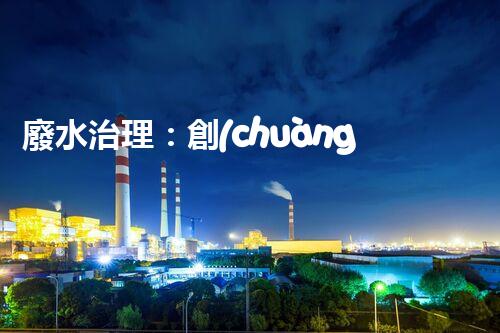 廢水治理：創(chuàng)新科技助力發(fā)電廠，環(huán)保之路是否可行？